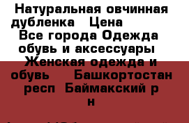 Натуральная овчинная дубленка › Цена ­ 3 000 - Все города Одежда, обувь и аксессуары » Женская одежда и обувь   . Башкортостан респ.,Баймакский р-н